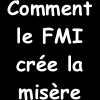 Comment le FMI cr&eacute;&eacute; la mis&egrave;re